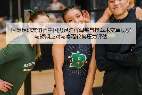 国际足球友谊赛中国男足阵容调整与技战术变革观察与短期应对与赛程轮换压力评估