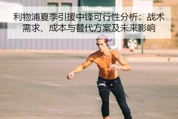 利物浦夏季引援中锋可行性分析：战术需求、成本与替代方案及未来影响