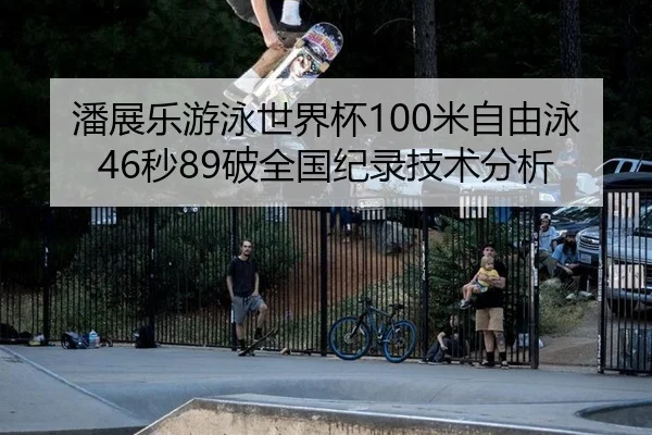 潘展乐游泳世界杯100米自由泳46秒89破全国纪录技术分析