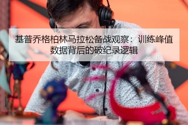 基普乔格柏林马拉松备战观察：训练峰值数据背后的破纪录逻辑